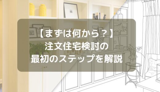 【まずは何から？】注文住宅検討の最初のステップを解説