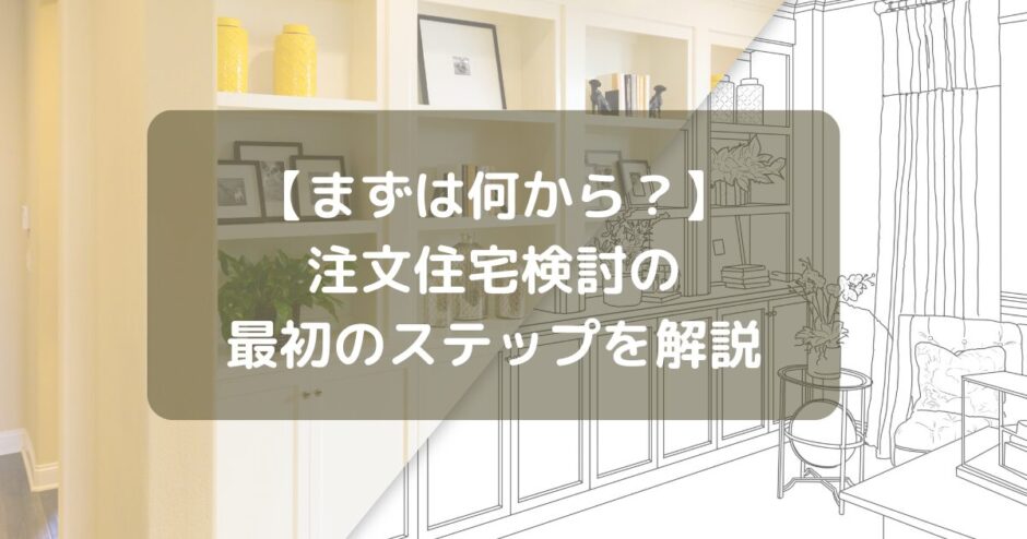 【まずは何から？】注文住宅検討の最初のステップを解説