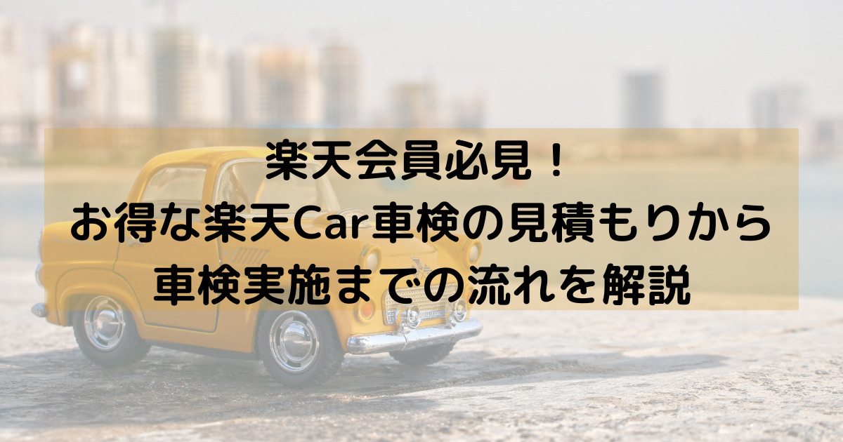 【楽天Car車検】利用して分かったメリット・デメリット・利用手順を解説【楽天ユーザーはオススメ】