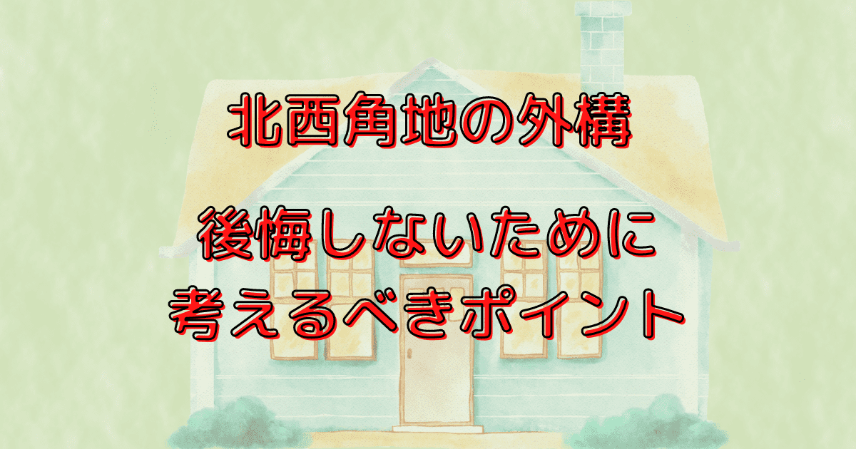 北西角地の外構で後悔しないために考えるべきポイントとは？【土地探しの段階からチェックが必須！】