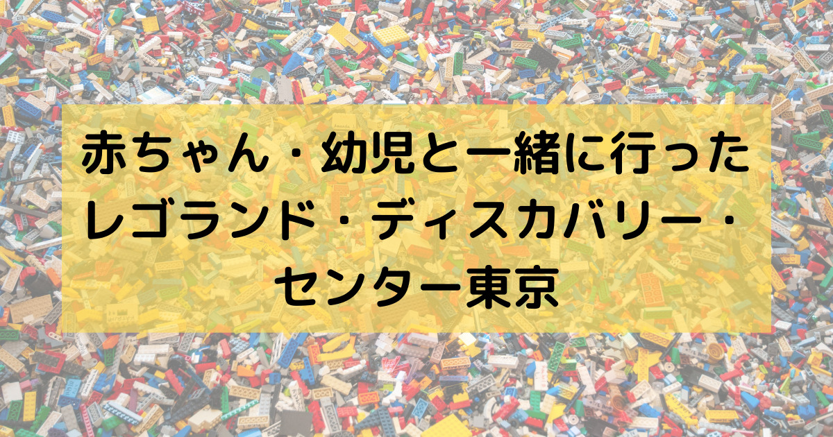 【お台場】レゴランド・ディスカバリー・センター東京に0歳と5歳の子供連れで行ってきた！