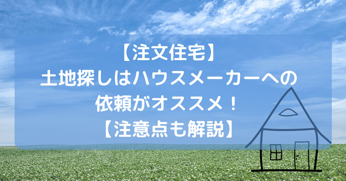 【土地探しのコツ】ハウスメーカーに土地探しを依頼するメリットと注意点を解説