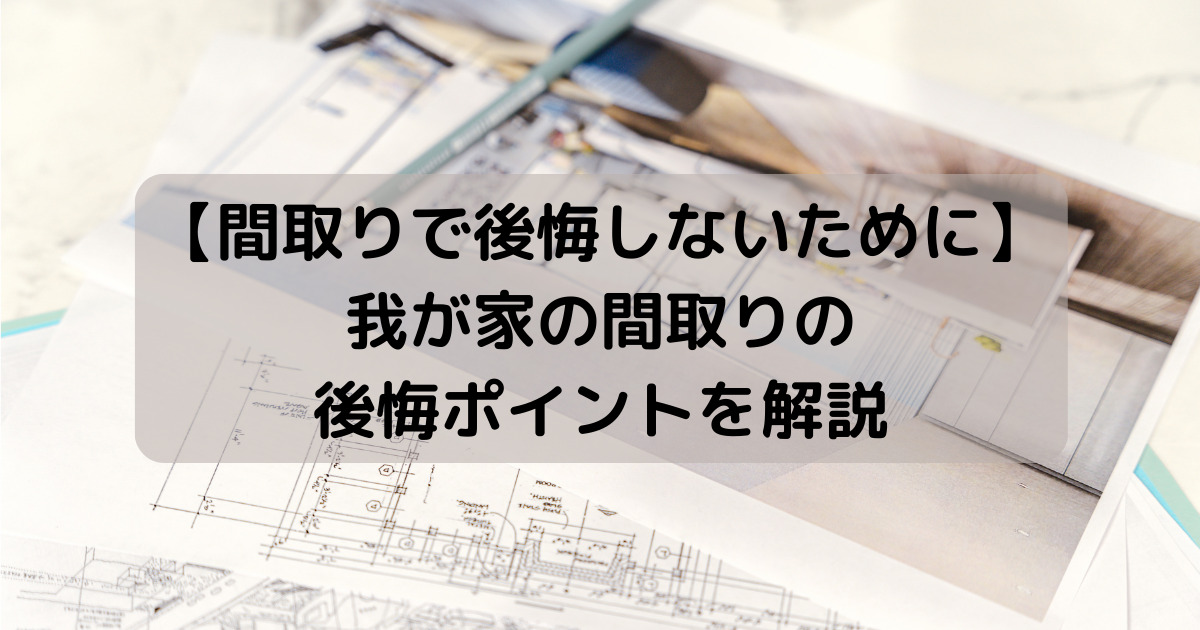 【桧家住宅】我が家の間取りの後悔ポイントを解説【後悔しないためのポイント】