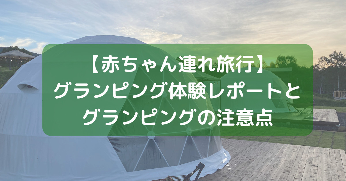 グランピング体験レポートと赤ちゃん連れグランピングの注意点を解説【ドームテントは一長一短】