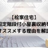 【桧家住宅】固定階段付小屋裏収納をオススメする理由を解説