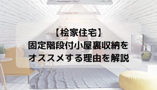 【桧家住宅】固定階段付小屋裏収納をオススメする理由を解説