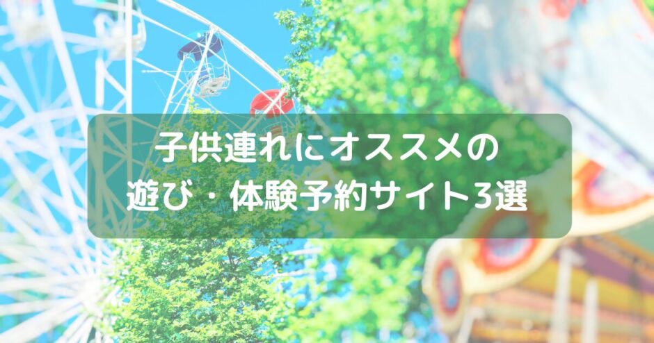 【アソビュー！】【じゃらん 遊び・体験】【楽天トラベル観光体験】子供連れにオススメの遊び・体験予約サイト3選